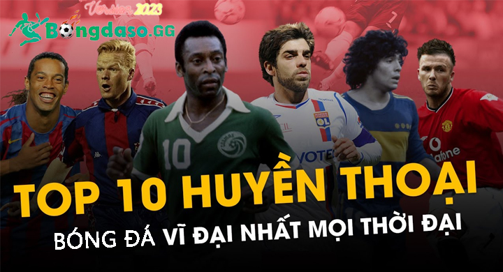 Top 10 Huyền Thoại Bóng đá Thế Giới: Ronaldo, Messi Cuối Danh Sách