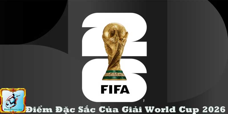 Điểm đặc sắc của World Cup 2026