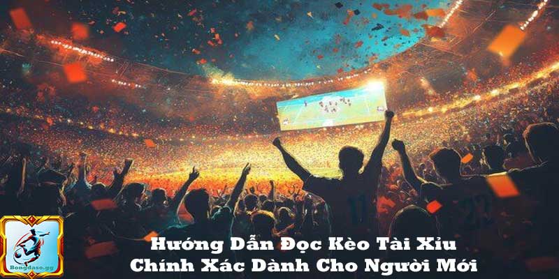 Hướng dẫn đọc kèo tài xỉu cho người mới