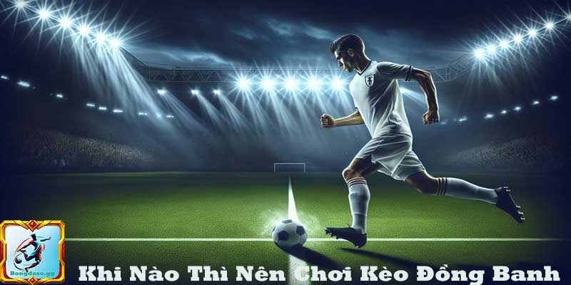 Khi Nào Người Chơi Nên Đặt Kèo Đồng Banh?