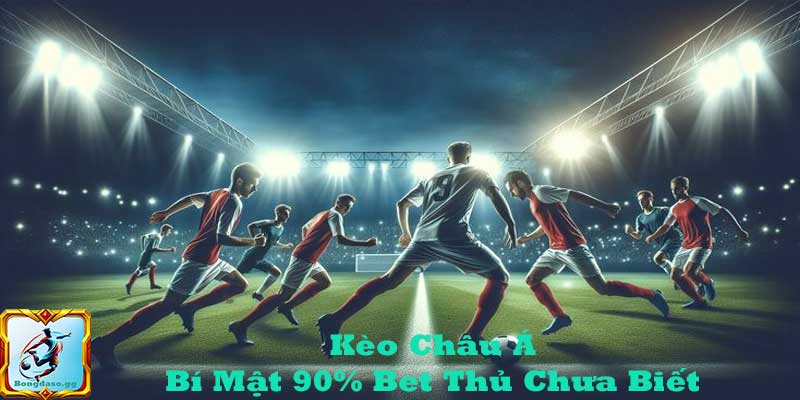 Kèo Châu Á Có Dễ Ăn Không? Bí Mật 90% Bet Thủ Chưa Biết